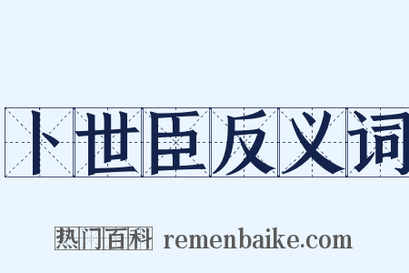 卜世臣反义词是什么意思的图片